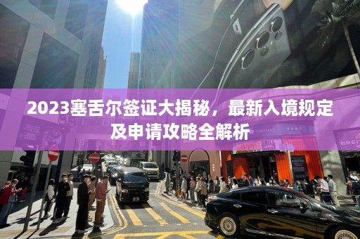 2023塞舌尔签证大揭秘，最新入境规定及申请攻略全解析