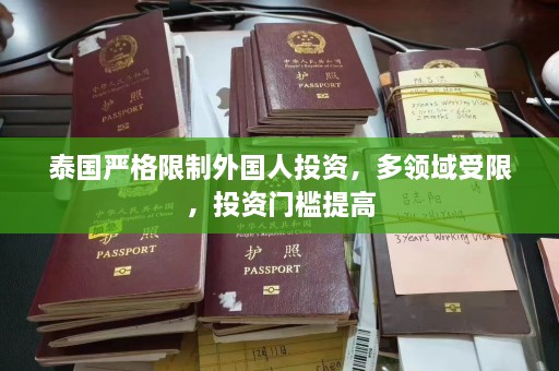 泰国严格限制外国人投资，多领域受限，投资门槛提高