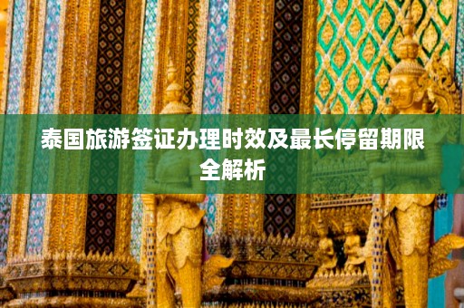 泰国旅游签证办理时效及最长停留期限全解析