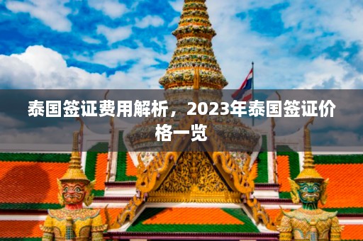 泰国签证费用解析，2023年泰国签证价格一览