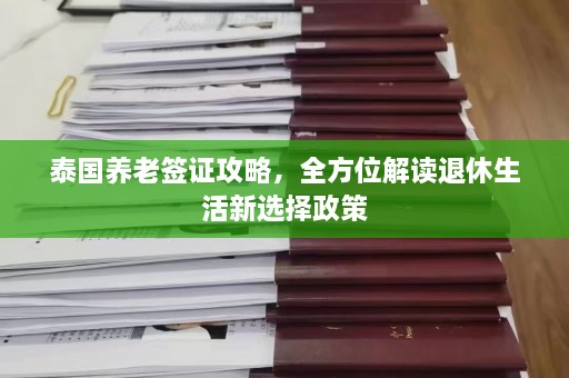 泰国养老签证攻略，全方位解读退休生活新选择政策