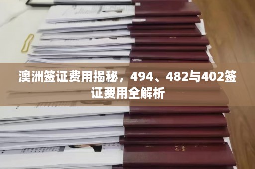 澳洲签证费用揭秘，494、482与402签证费用全解析