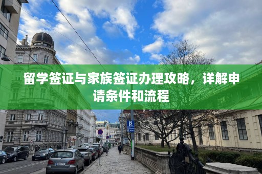 留学签证与家族签证办理攻略，详解申请条件和流程