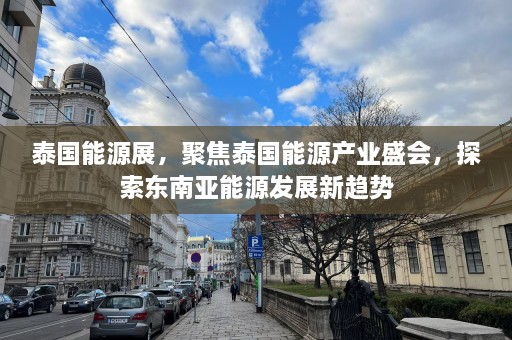 泰国能源展，聚焦泰国能源产业盛会，探索东南亚能源发展新趋势