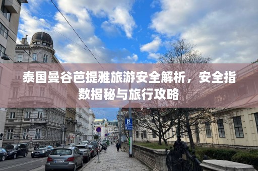 泰国曼谷芭提雅旅游安全解析，安全指数揭秘与旅行攻略