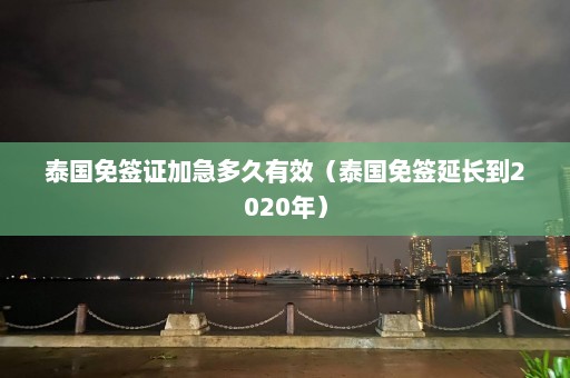 泰国免签证加急多久有效（泰国免签延长到2020年）