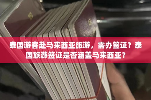 泰国游客赴马来西亚旅游，需办签证？泰国旅游签证是否涵盖马来西亚？