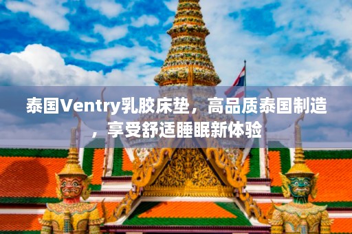 泰国Ventry乳胶床垫，高品质泰国制造，享受舒适睡眠新体验