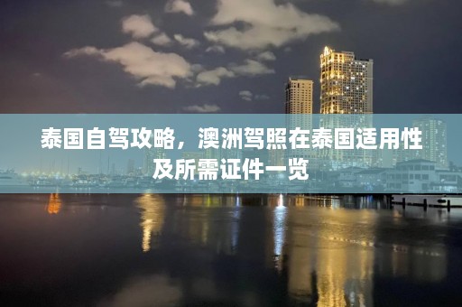 泰国自驾攻略，澳洲驾照在泰国适用性及所需证件一览