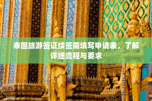 泰国旅游签证续签需填写申请表，了解详细流程与要求