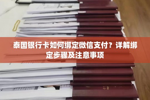 泰国银行卡如何绑定微信支付？详解绑定步骤及注意事项