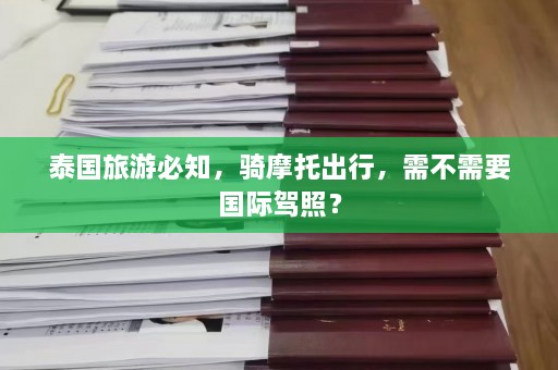 泰国旅游必知，骑摩托出行，需不需要国际驾照？