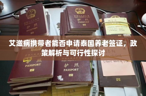 艾滋病携带者能否申请泰国养老签证，政策解析与可行性探讨