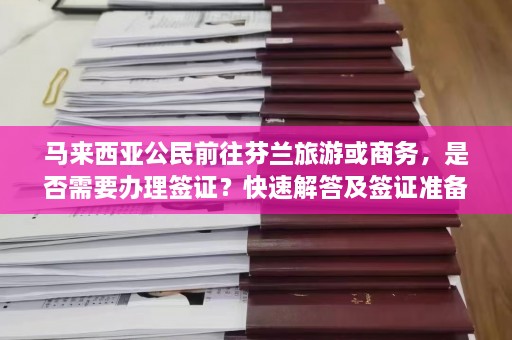 马来西亚公民前往芬兰旅游或商务，是否需要办理签证？快速解答及签证准备指南