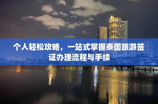 个人轻松攻略，一站式掌握泰国旅游签证办理流程与手续