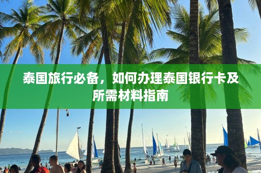 泰国旅行必备，如何办理泰国银行卡及所需材料指南