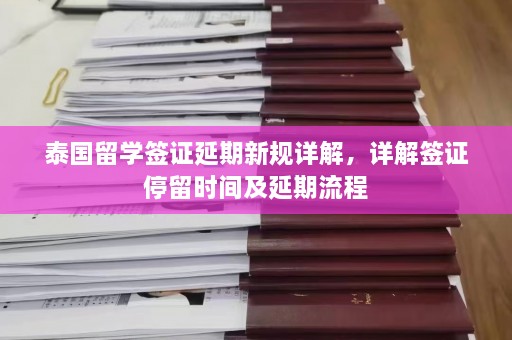 泰国留学签证延期新规详解，详解签证停留时间及延期流程