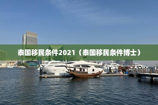 泰国移民条件2021（泰国移民条件博士）