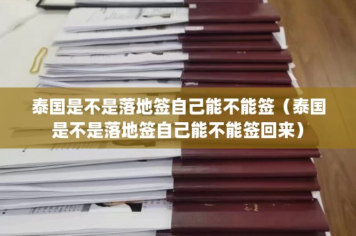 泰国是不是落地签自己能不能签（泰国是不是落地签自己能不能签回来）