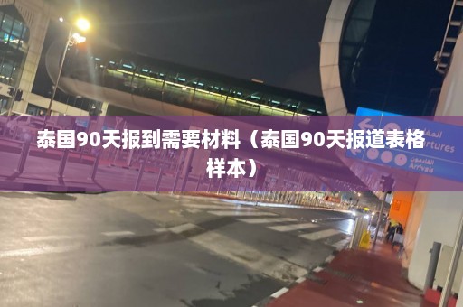 泰国90天报到需要材料（泰国90天报道表格样本）