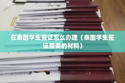 在泰国学生签证怎么办理（泰国学生签证需要的材料）