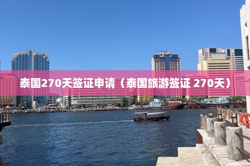 泰国270天签证申请（泰国旅游签证 270天）