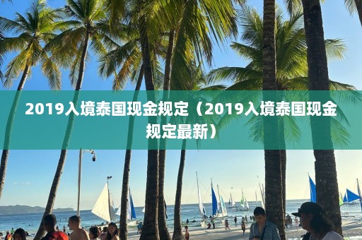 2019入境泰国现金规定（2019入境泰国现金规定最新）