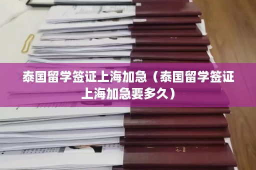 泰国留学签证上海加急（泰国留学签证上海加急要多久）