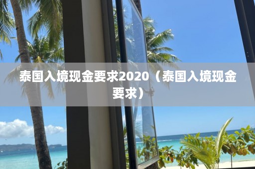 泰国入境现金要求2020（泰国入境现金要求）  第1张