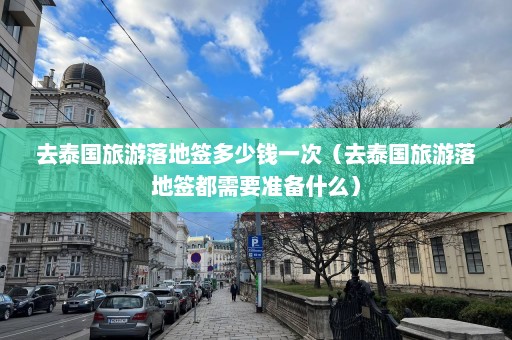 去泰国旅游落地签多少钱一次（去泰国旅游落地签都需要准备什么）