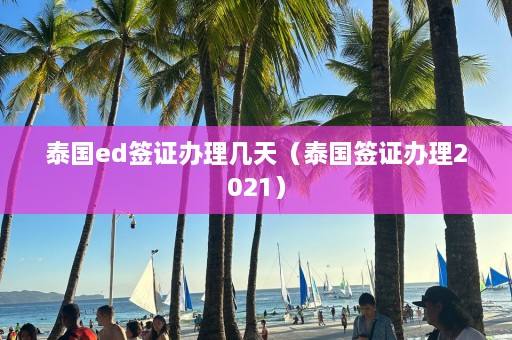 泰国ed签证办理几天（泰国签证办理2021）  第1张