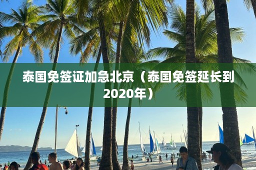 泰国免签证加急北京（泰国免签延长到2020年）