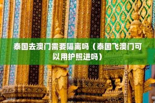 泰国去澳门需要隔离吗（泰国飞澳门可以用护照进吗）  第1张