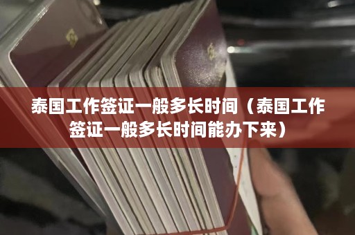 泰国工作签证一般多长时间（泰国工作签证一般多长时间能办下来）