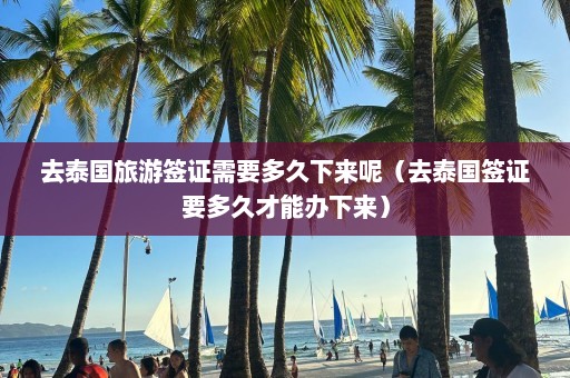 去泰国旅游签证需要多久下来呢（去泰国签证要多久才能办下来）