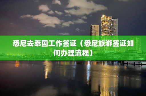 悉尼去泰国工作签证（悉尼旅游签证如何办理流程）