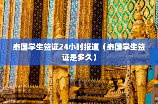 泰国学生签证24小时报道（泰国学生签证是多久）