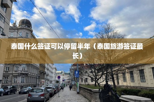 泰国什么签证可以停留半年（泰国旅游签证最长）