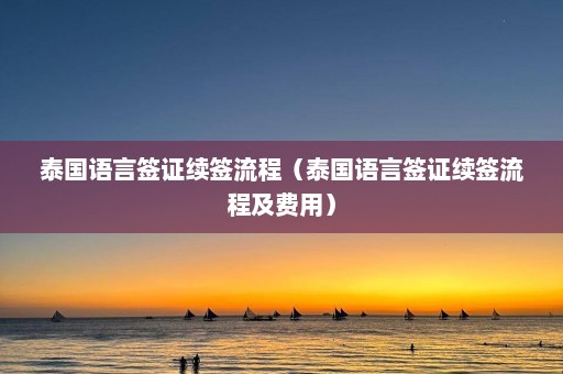 泰国语言签证续签流程（泰国语言签证续签流程及费用）