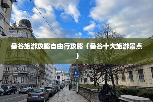 曼谷旅游攻略自由行攻略（曼谷十大旅游景点）