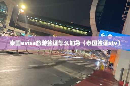 泰国evisa旅游签证怎么加急（泰国签证stv）