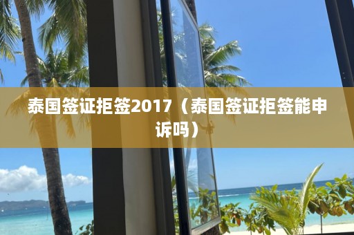 泰国签证拒签2017（泰国签证拒签能申诉吗）  第1张