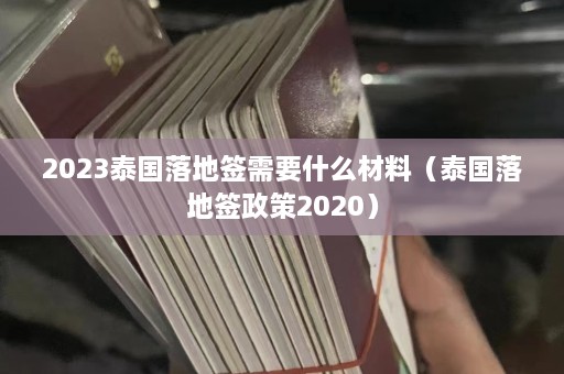 2023泰国落地签需要什么材料（泰国落地签政策2020）