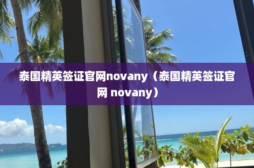 泰国精英签证官网novany（泰国精英签证官网 novany）