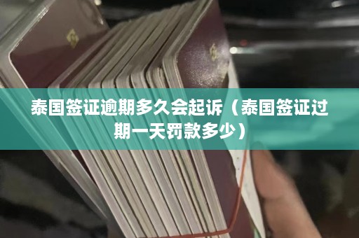 泰国签证逾期多久会起诉（泰国签证过期一天罚款多少）  第1张