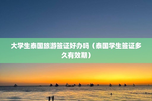 大学生泰国旅游签证好办吗（泰国学生签证多久有效期）