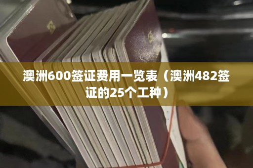 澳洲600签证费用一览表（澳洲482签证的25个工种）