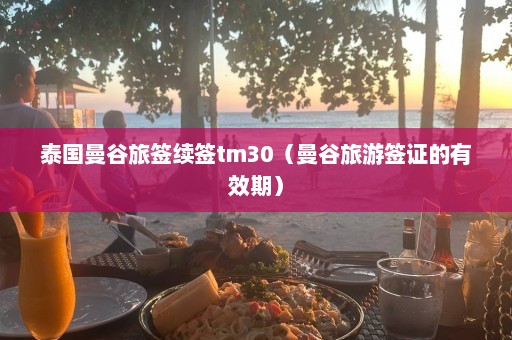 泰国曼谷旅签续签tm30（曼谷旅游签证的有效期）