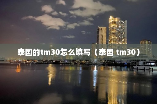 泰国的tm30怎么填写（泰国 tm30）  第1张