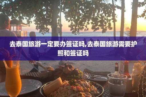 去泰国旅游一定要办签证吗,去泰国旅游需要护照和签证吗